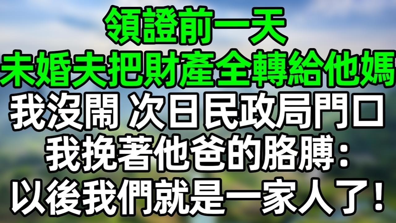 領證前一天，未婚夫把財產全轉給他媽，我沒閙 次日民政局門口，我挽著他爸的胳膊：“以後我們就是一家人了！”#深夜淺讀 #夜讀人生 #大橘講故事  #情感故事  #講故事  #幸福生活 #深夜故事