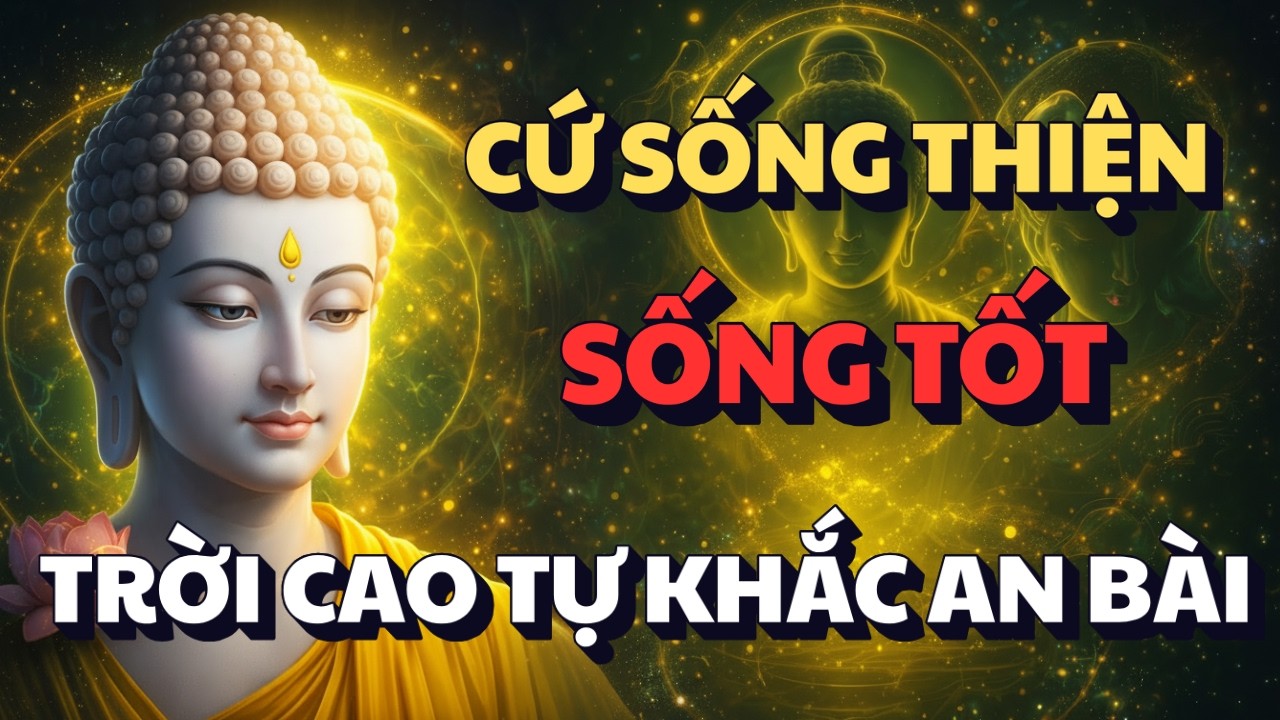 LỜI PHẬT DẠY: CỨ SỐNG THIỆN, SỐNG TỐT - ĐỪNG LO BỊ THIỆT THÒI, TRỜI CAO CÓ MẮT, TỰ KHẮC AN BÀI