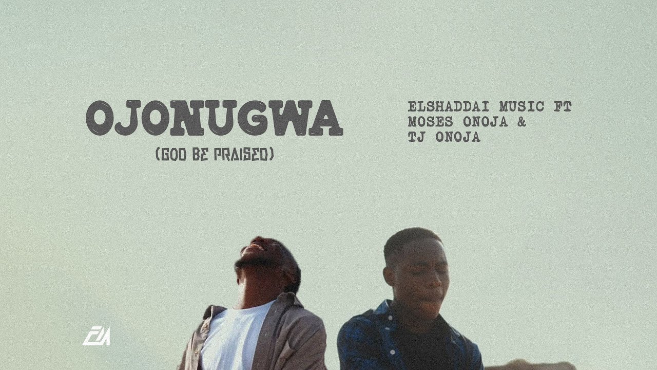 Elshaddai Music - Ojonugwa (God Be Praised) | Official Video | Ft Moses Onoja & TJ Onoja