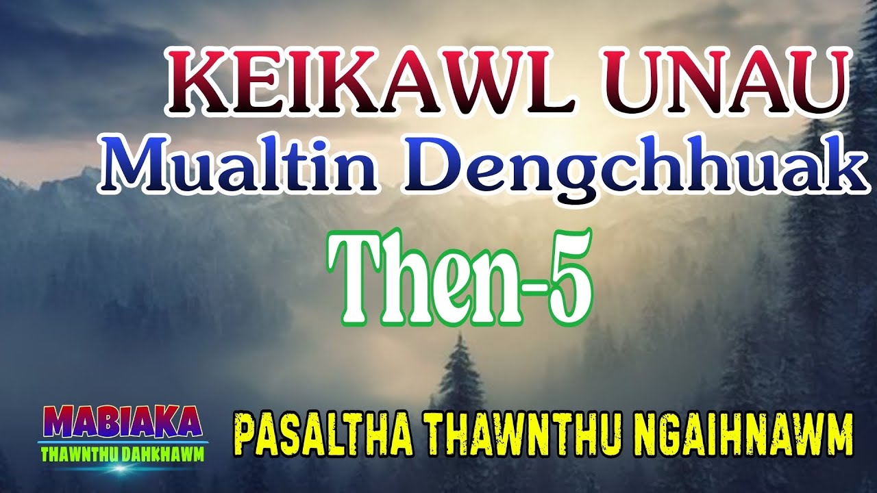KEIKAWL UNAU MUALTIN DENGCHHUAK || Then-5 (A Tawp Na)