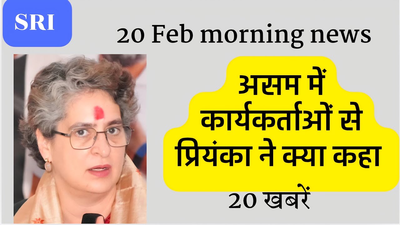 20 Feb morning news | Priyanka Gandhi | congress | assam | bengal | bihar | madhya pradesh