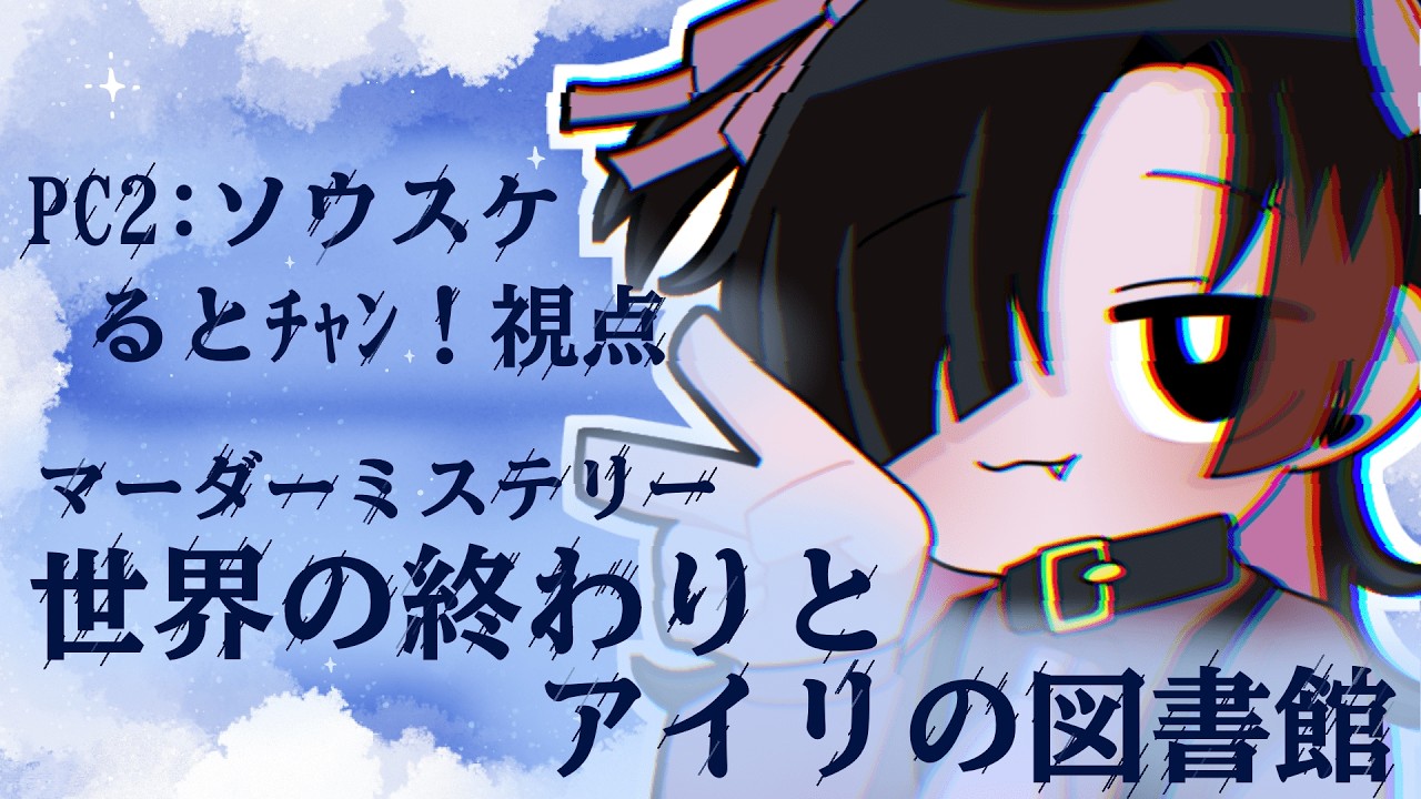 【マダミス：世界の終わりとアイリの図書館】PC2 ソウスケ/るとﾁｬﾝ！視点【ネタバレ注意】