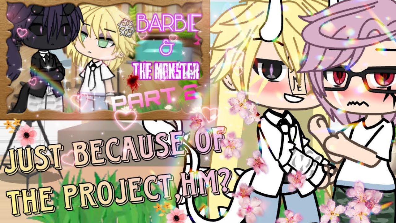 Just because of the project,Hm?//P3 OF BARBIE AND THE MONSTER\\other parts not needed\\gay glmm