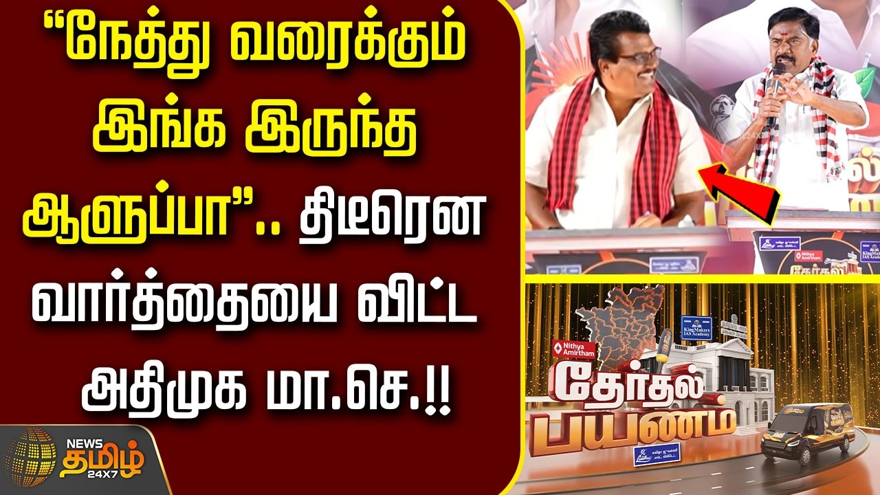 Therthal Payanam |''நேத்து வரைக்கும் இங்க இருந்த ஆளுப்பா ''.. திடீரென வார்த்தையை விட்ட அதிமுக மா.செ!