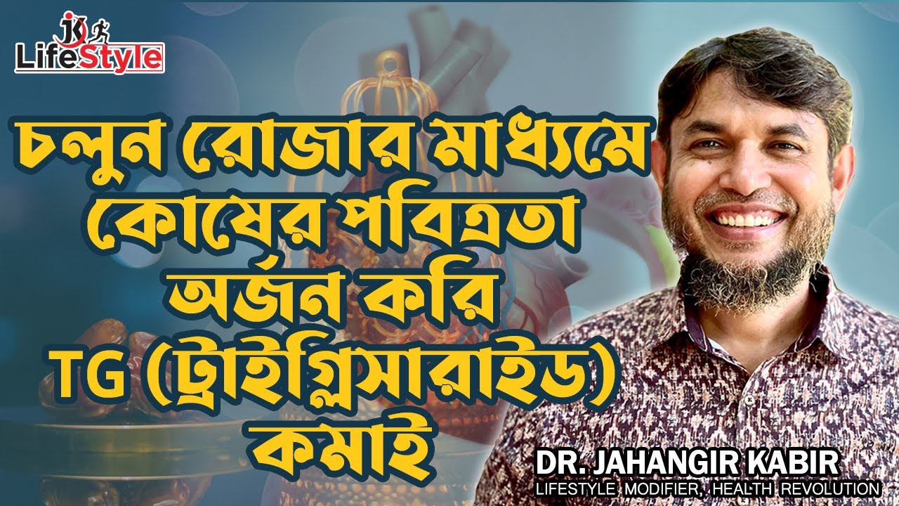 চলুন রোজার মাধ্যমে কোষের পবিত্রতা অর্জন করি TG (ট্রাইগ্লিসারাইড) কমাই। Dr. Jahangir Kabir