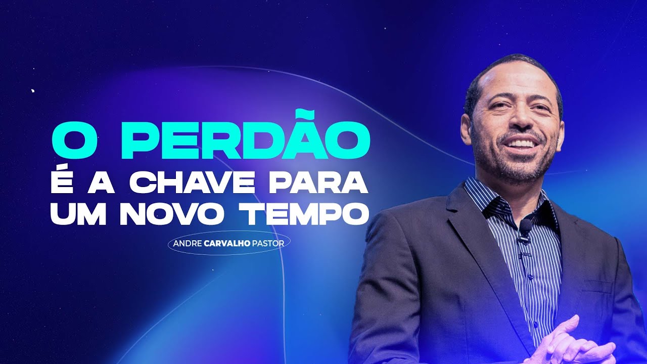 O PERDÃO É A CHAVE PARA UM NOVO TEMPO - Pr. André Carvalho