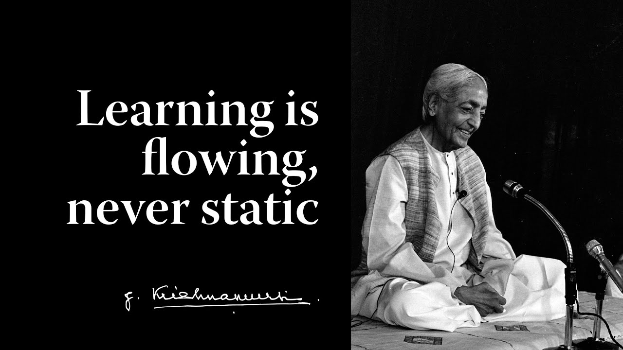 Learning is flowing, never static | Krishnamurti