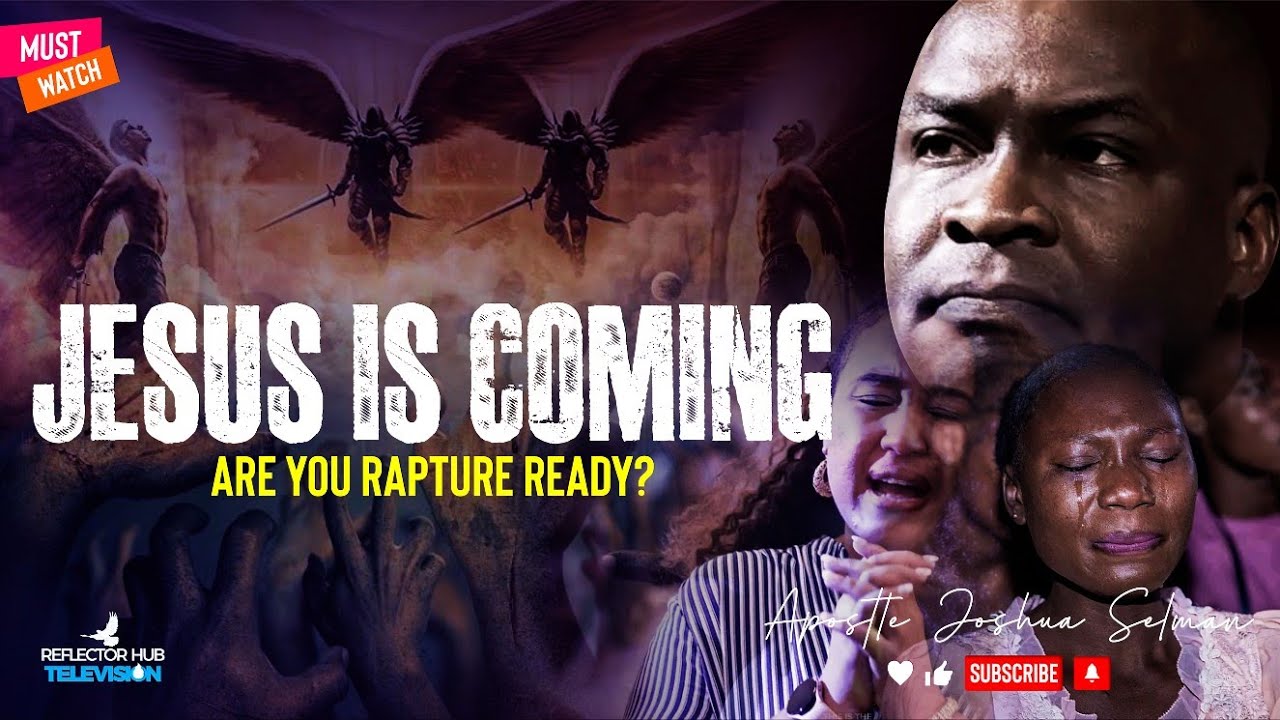 THE RAPTURE MESSAGE YOU NEED HEAR NOW, JESUS IS COMING - APOSTLE JOSHUA SELMAN