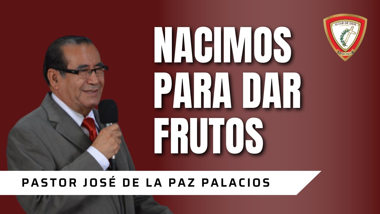 PASTOR JOSÉ DE LA PAZ PALACIOS -NACIMOS PARA DAR FRUTOS.