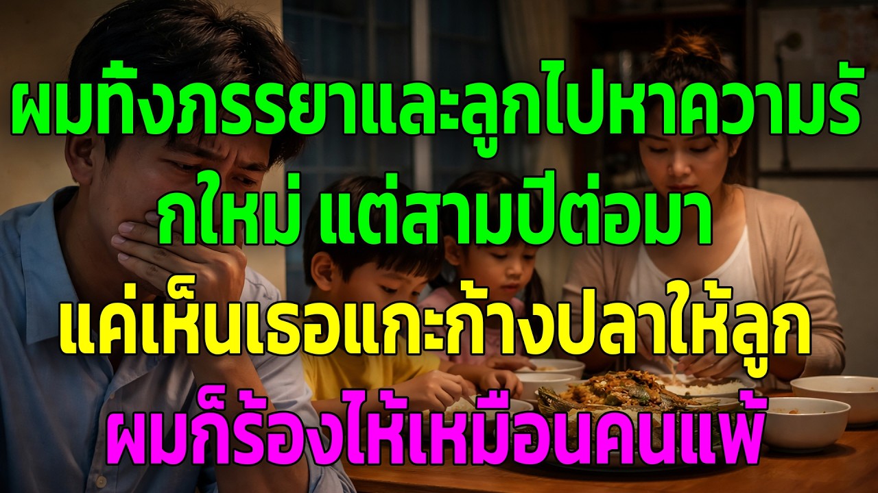 ผมทิ้งภรรยาและลูกไปหาความรักใหม่ แต่สามปีต่อมา แค่เห็นเธอแกะก้างปลาให้ลูก ผมก็ร้องไห้เหมือนคนแพ้