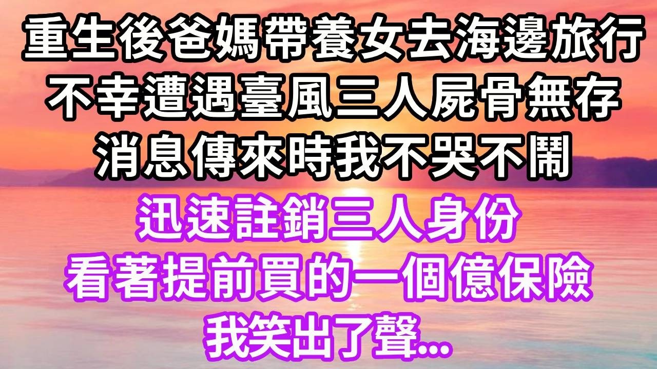 重生後爸媽帶養女去海邊旅行，不幸遭遇臺風三人屍骨無存，消息傳來時我不哭不鬧，迅速註銷三人身份，看著提前買的一個億保險，我笑出了聲...#重生 #大女主 #情感 #故事分享 #人生感悟 #復仇