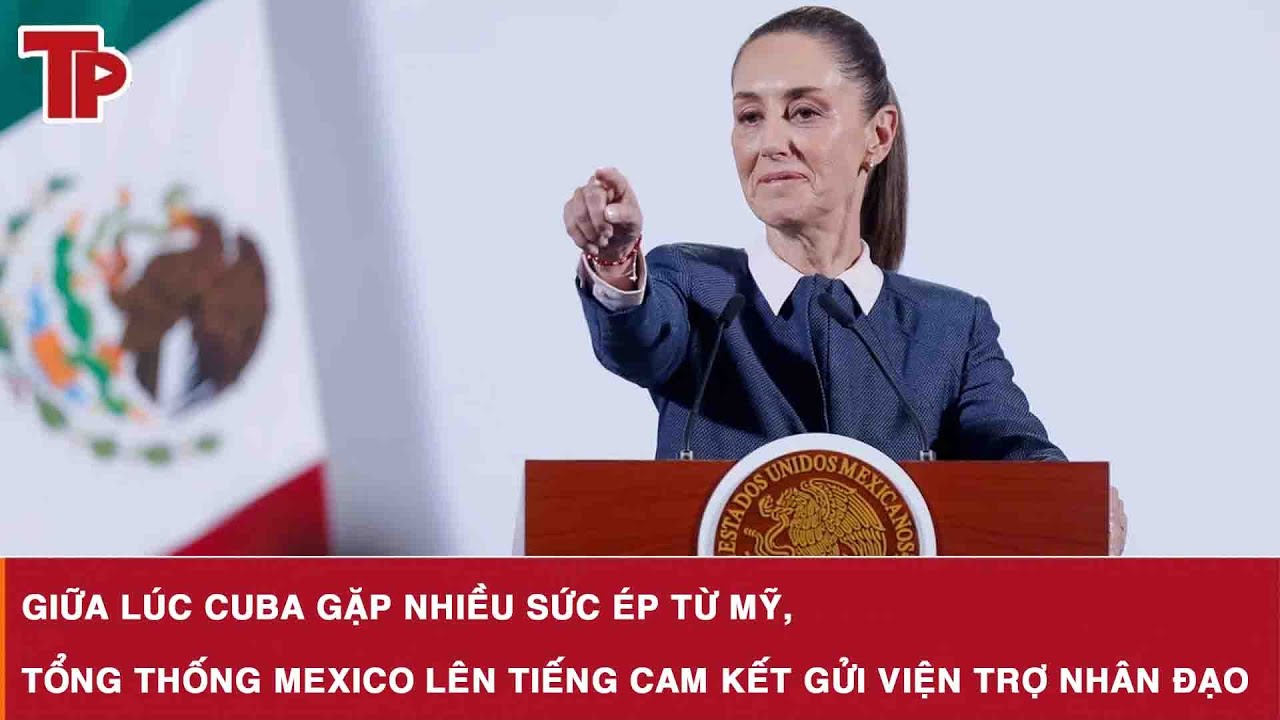 Giữa lúc Cuba gặp nhiều sức ép từ Mỹ, Tổng thống Mexico lên tiếng cam kết gửi viện trợ nhân đạo