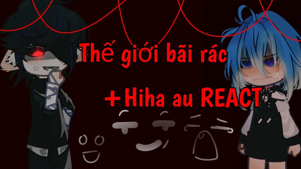 Thế giới bãi rác [hiha au]react...• Phần 1/2• #hihaaa #gacha #edit #memes •My oc|Lỗi_Xàm•#ray