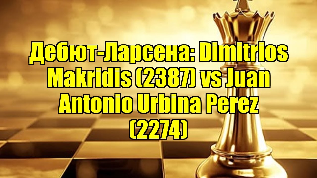Дебют-Ларсена: Dimitrios Makridis (2387) vs Juan Antonio Urbina Perez (2274)