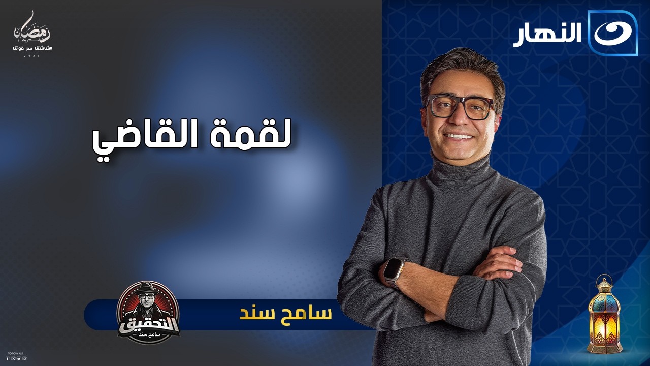 لقمة القاضي | التحقيق سامح سند | الجمعة 23 رمضان 2026