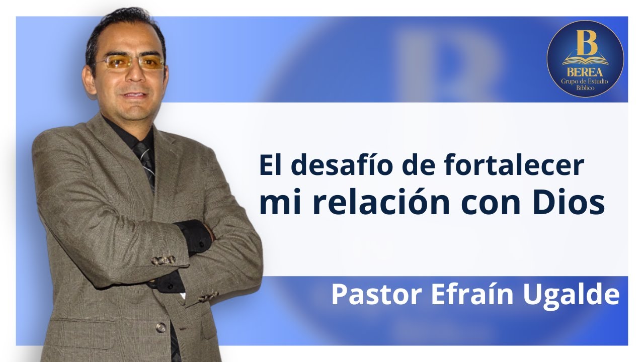 El desafío de fortalecer mi relación con Dios. Pr. Efraín Ugalde