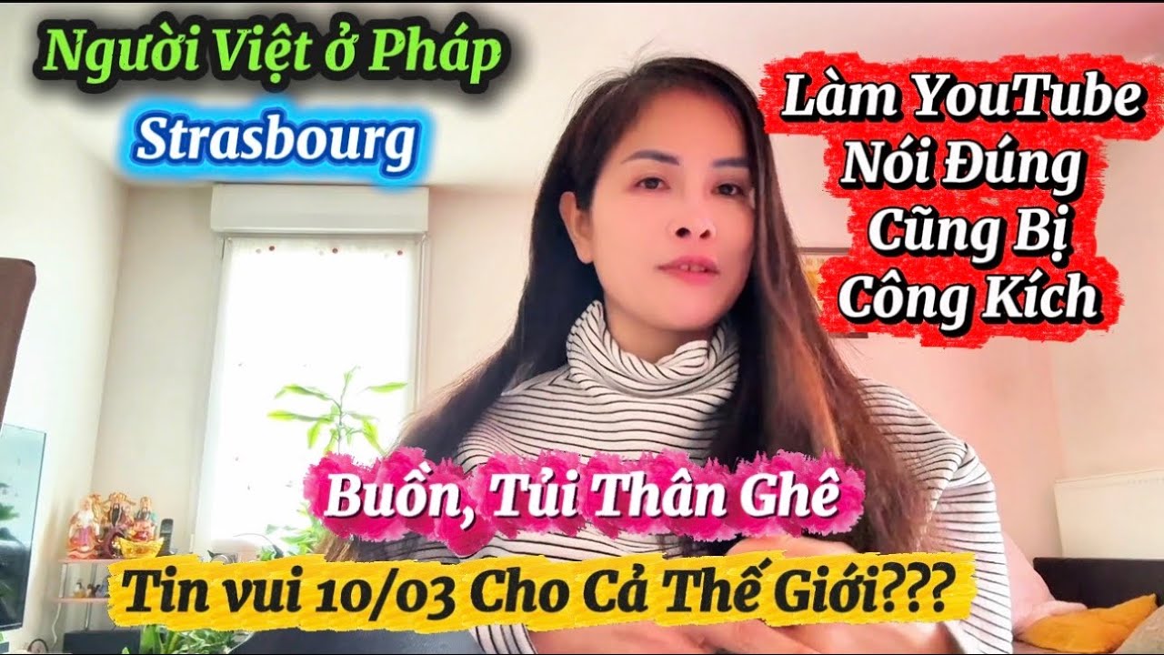 Người Việt ở Pháp-  Làm Youtube Khổ Ghê Bị Công Kích Sai Tủi Thân - Tin Vui 10/03 Cho Cả Thế Giói ?