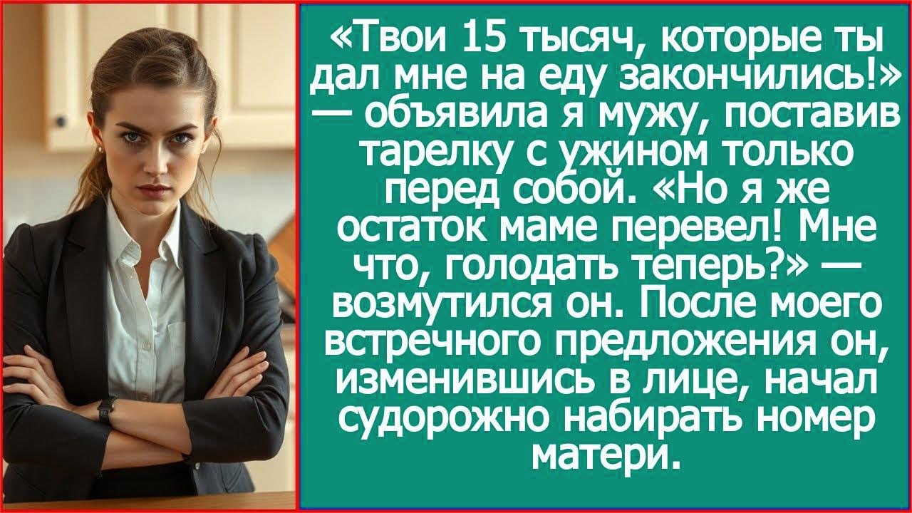 Твои 15 тысяч, которые ты дал на еду закончились! Я поставила тарелку с ужином только перед собой.