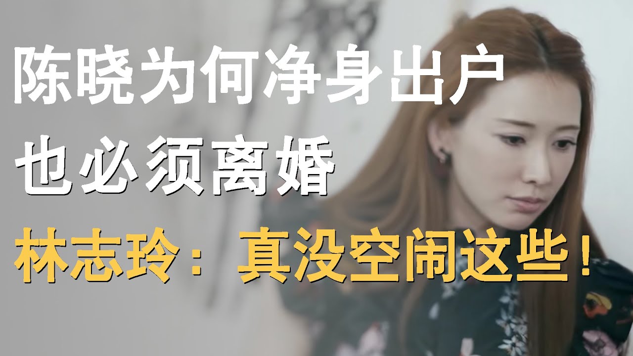 陈妍希做了什么？让陈晓争身出户也要离婚？林志玲戳穿他们的离婚真相简直太炸裂！