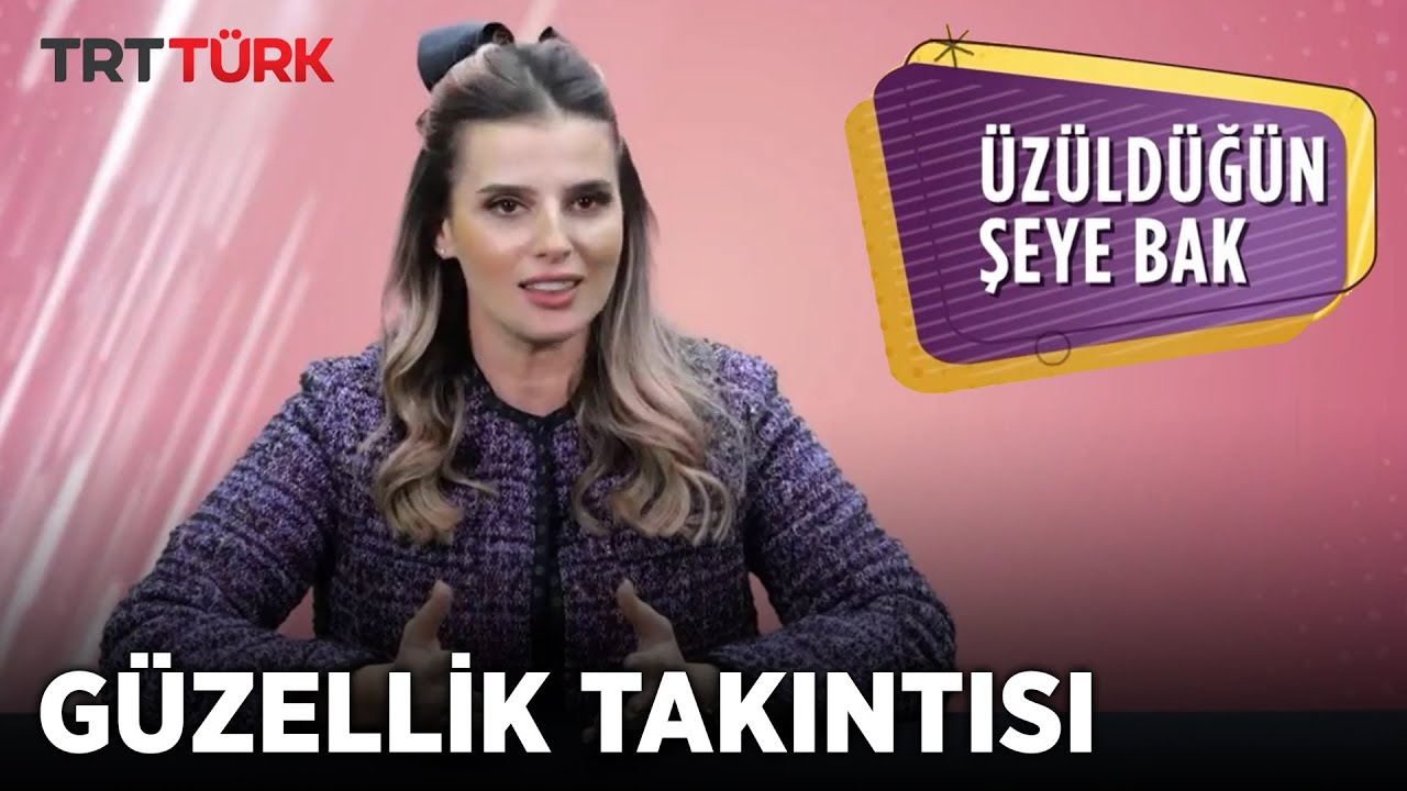 Güzellik Takıntısı | Uzman Klinik Psikolog İclal Gözcü Atayay | Üzüldüğün Şeye Bak  | TRTTÜRK / 3