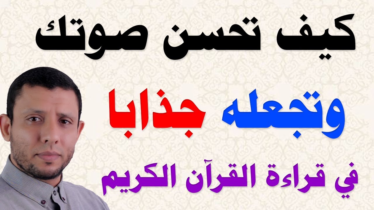 كيف تحسن صوتك وتجعله جذابا في قراءة القرآن الكريم