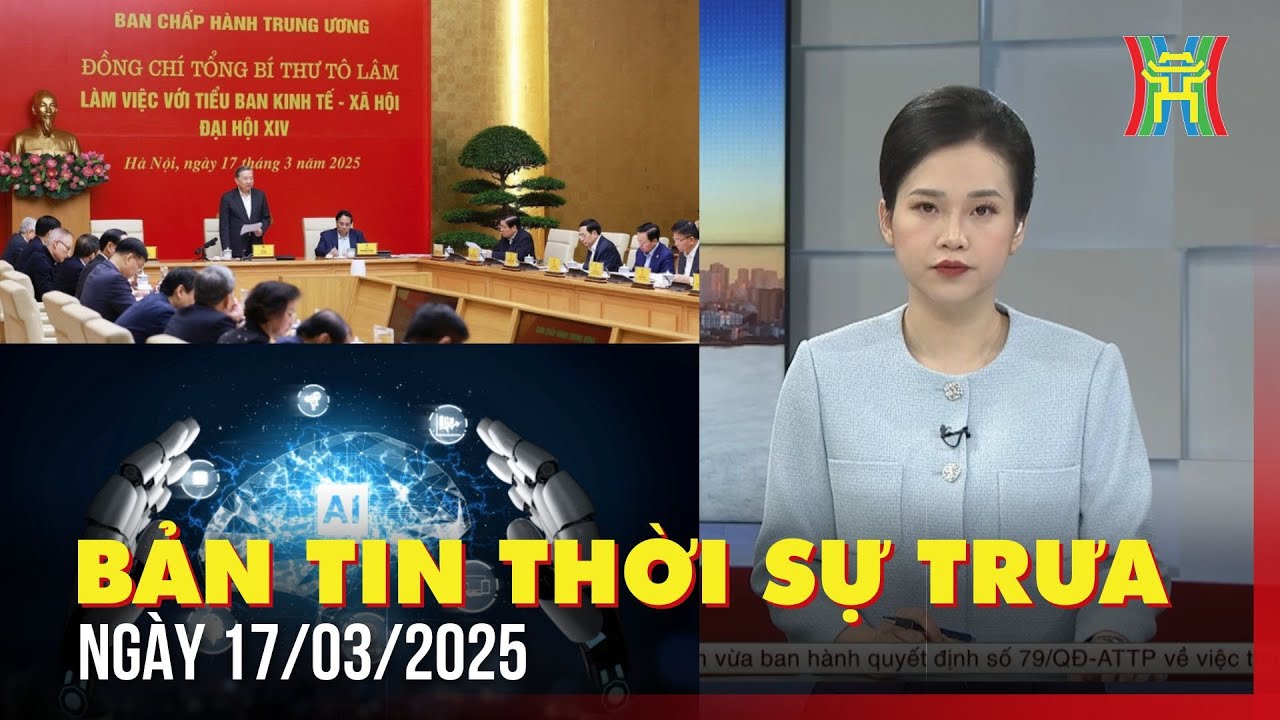 Thời sự HN trưa ngày 17/03/2025: Tổng Bí thư làm việc với Tiểu ban Kinh tế - Xã hội Đại hội XIV,...