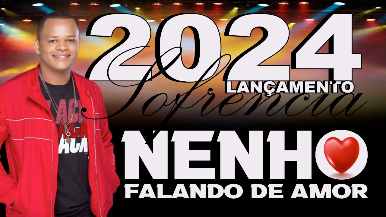 NENHO FALANDO DE AMOR 2024 - SOFRENCIA INÉDITA PRA CHACOALHAR O CORAÇÃO