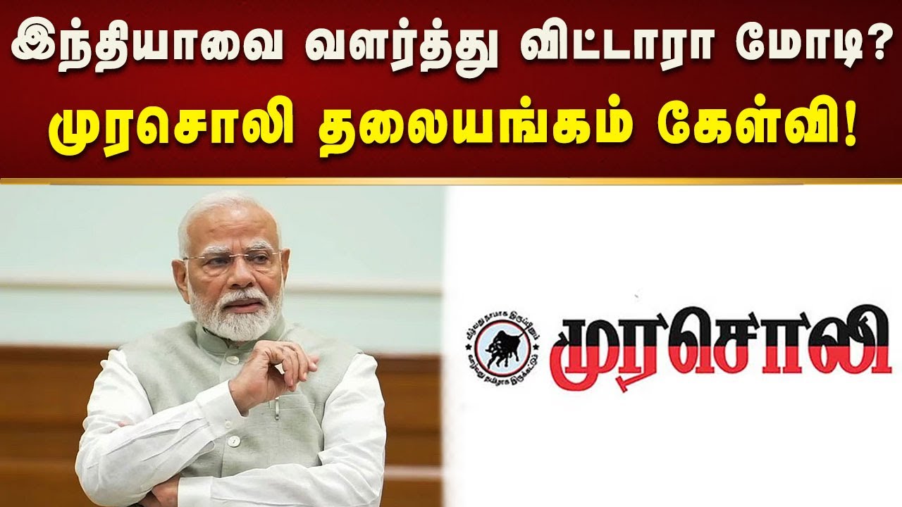 “இந்தியாவை மோடி இப்படிதான் வளர்த்திருக்கிறார்...” - முரசொலி தலையங்கம் விமர்சனம்!
