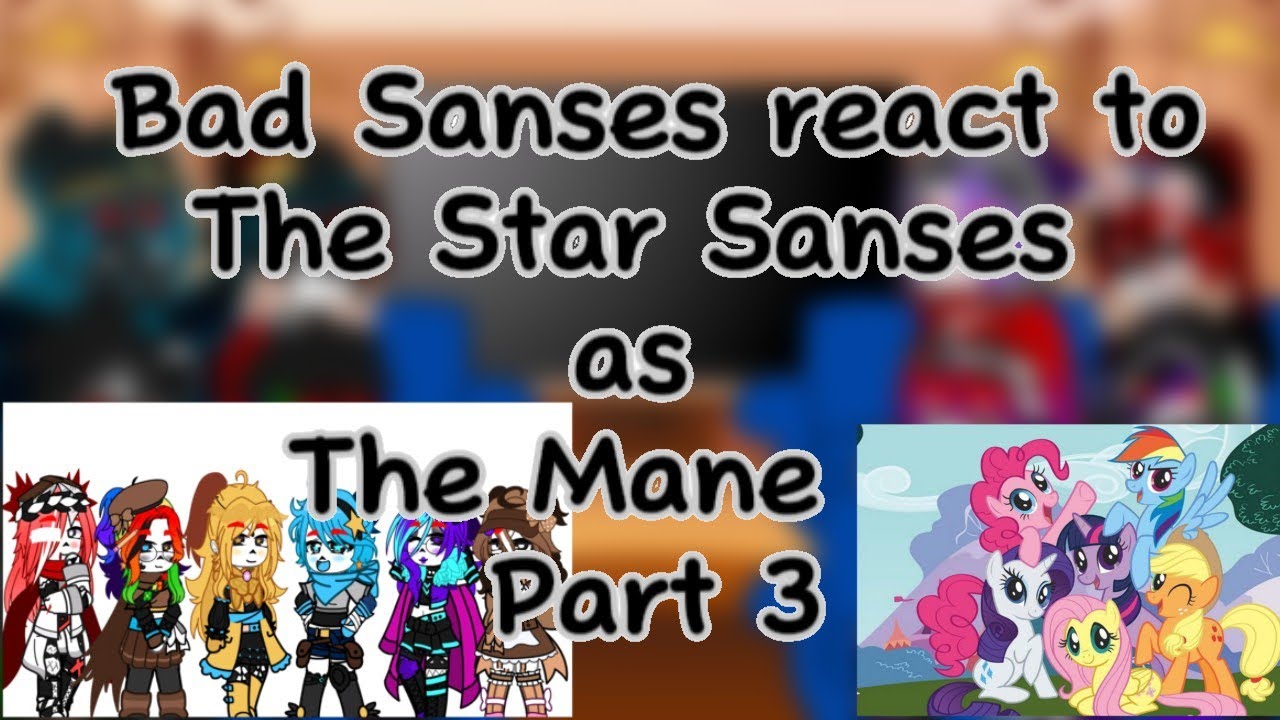 //Bad Sanses react to The Star Sanses as The Mane Six from MLP// Part 3/??