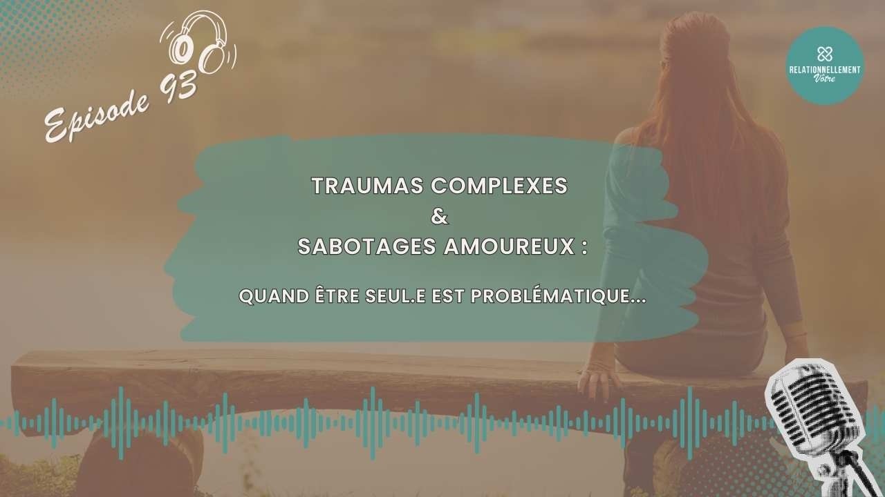 E93 – Traumas complexes et sabotages amoureux : quand être seul.e est problématique…