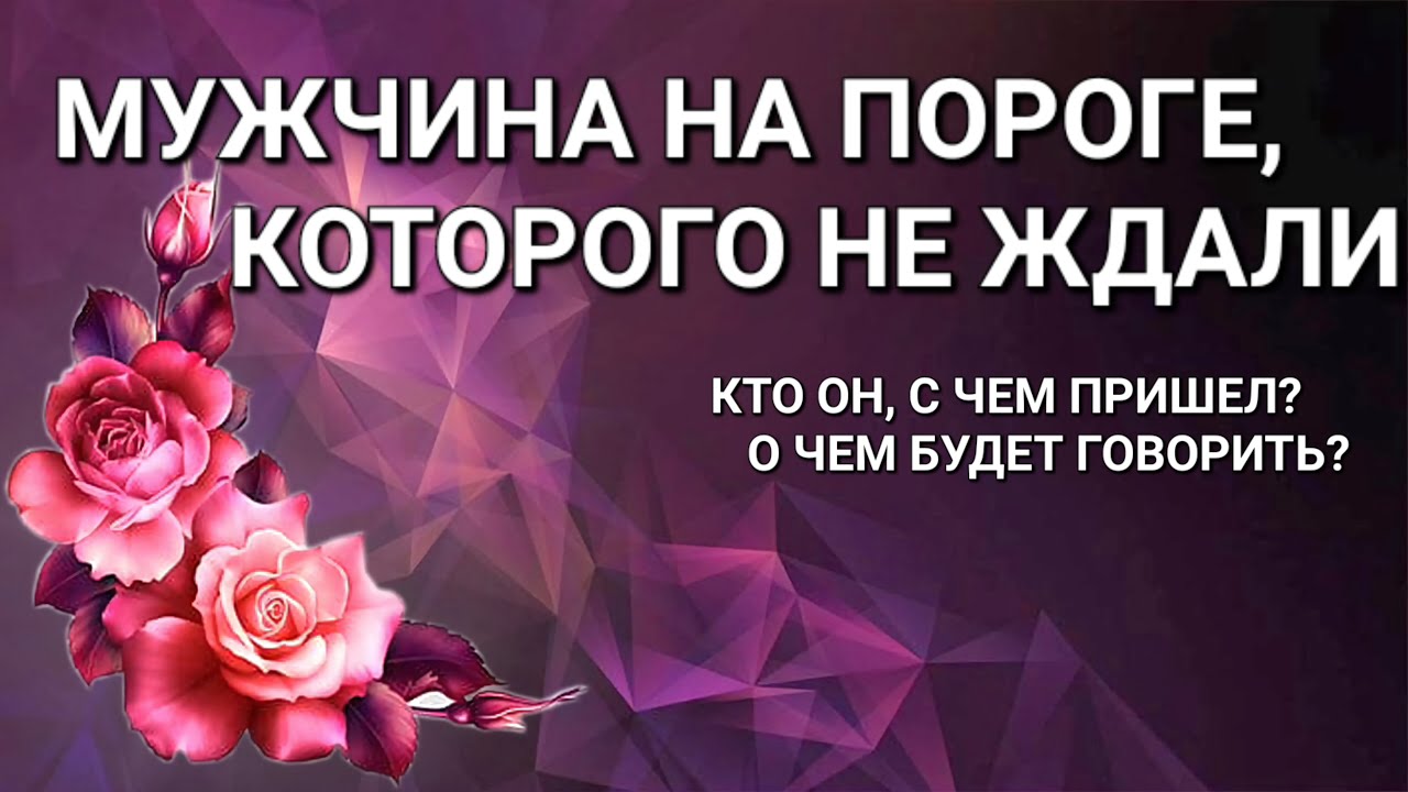 МУЖЧИНА НА ПОРОГЕ,КОТОРОГО НЕ ЖДАЛИ.КТО ОН,С ЧЕМ ПРИШЕЛ? О ЧЕМ БУДЕТ ГОВОРИТЬ?