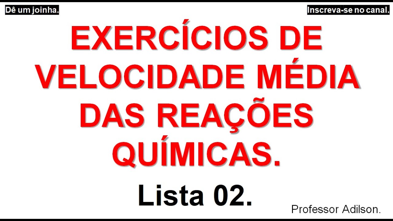 EXERCÍCIOS DE VELOCIDADE MÉDIA DAS REAÇÕES QUÍMICAS - LISTA 2 - Professor Adilson.(química da hora)
