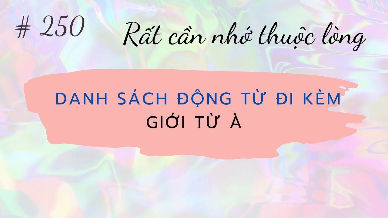 Bài 250 - Rất cần nhớ thuộc lòng - Danh sách động từ đi kèm giới từ À