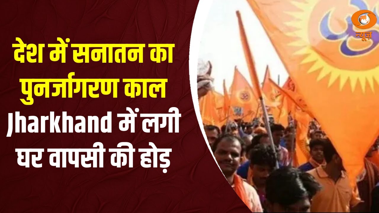 देश में सनातन का पुनर्जागरण काल , Jharkhand में लगी 'घर वापसी' की होड़