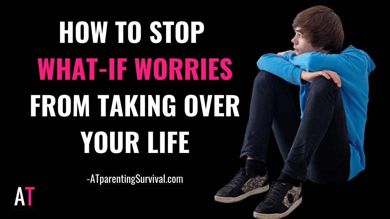 How to Stop What-If Worries from taking over your life
