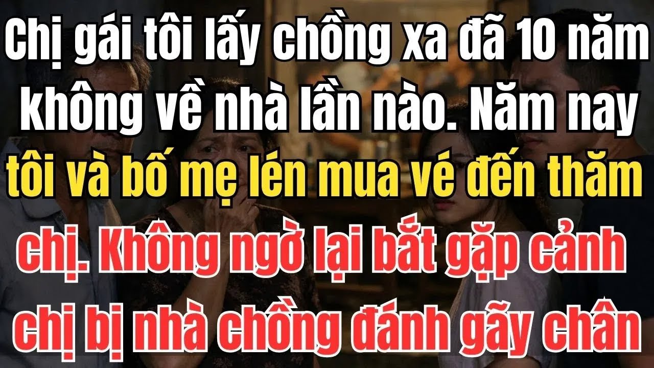 Chị gái tôi lấy chồng xa 10 năm không về nhà lần nào. Năm nay, tôi và bố mẹ lén mua vé đến thăm chị