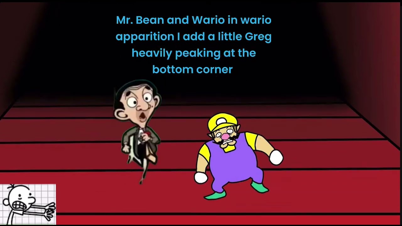 Mr. Bean and Wario in wario apparition I add a little Greg heavily peaking at the bottom corner ￼