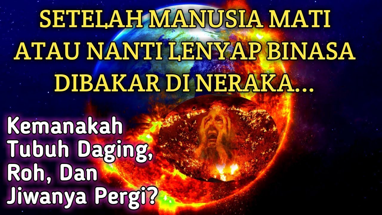 SETELAH MATI ATAU BINASA DI NERAKA LALU KEMANA TUBUH DAGING, JIWA, DAN ROHNYA PERGI?