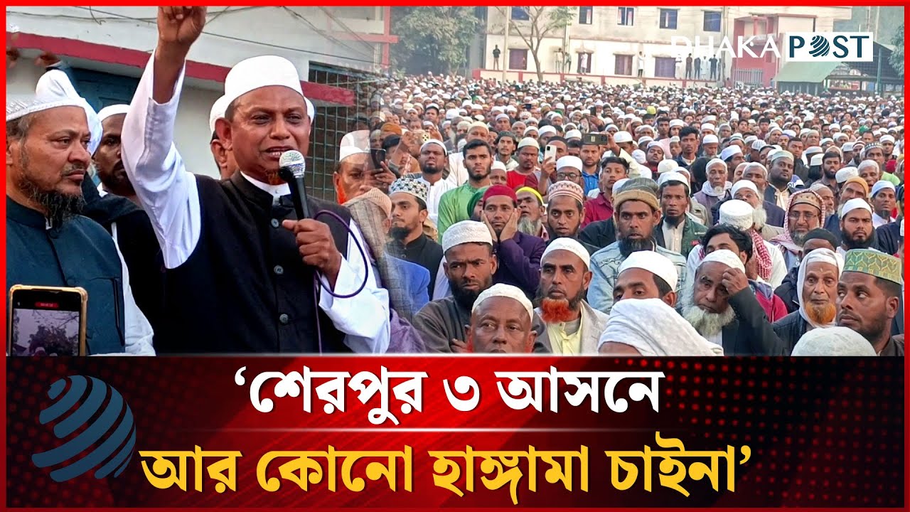 'শেরপুর ৩ আসনে আর কোনো হাঙ্গামা চাইনা' | Dhakapost News