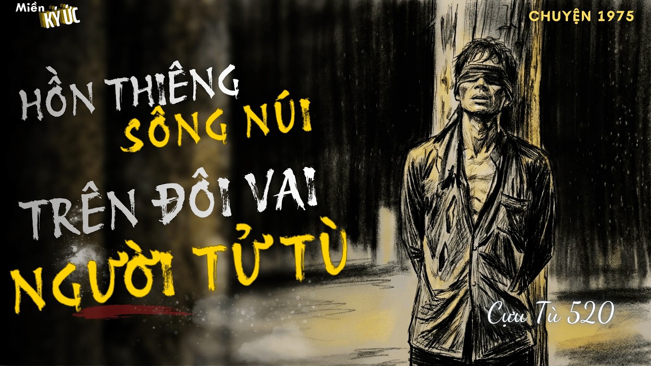 Hồn Thiêng Sông Núi, Trên Đôi Vai Người Tử Tù - Cựu tù 520 | Miền Ký Ức