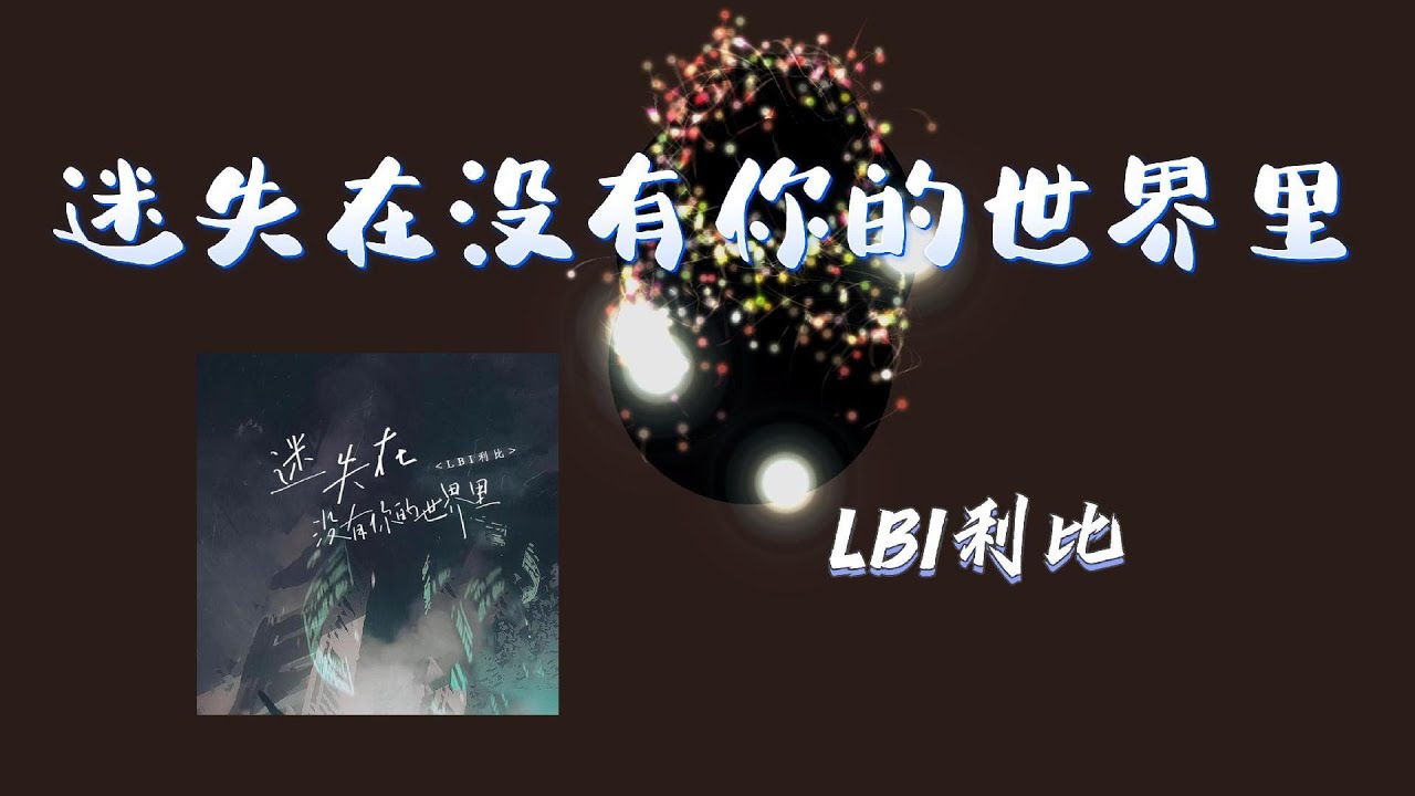 LBI利比 - 迷失在没有你的世界里 //我克制不住不停的在想你 总是忍不住回忆 倾盆大雨就像是我的泪滴 不能忘记刺痛着我的心