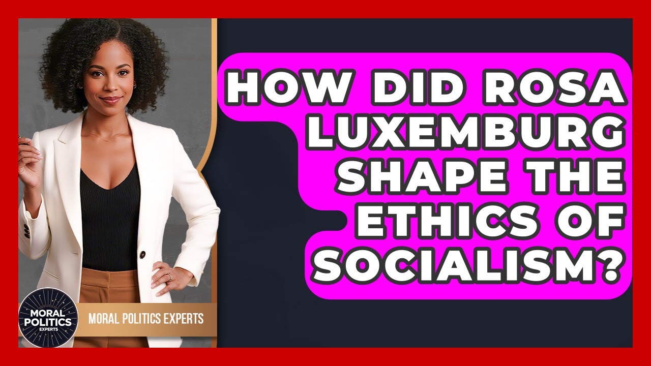 How Did Rosa Luxemburg Shape The Ethics Of Socialism? - Moral Politics Experts