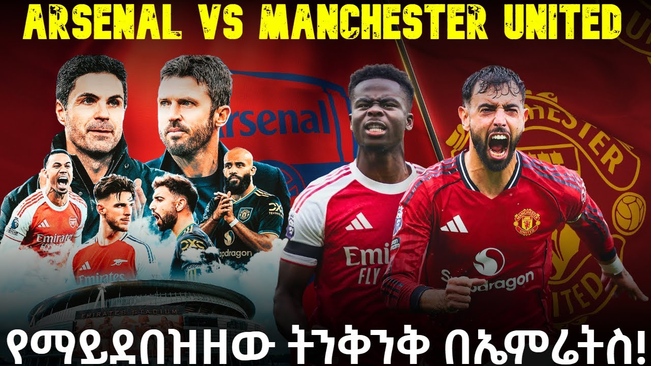 Arsenal vs Manchester United  የማይደበዝዘው ትንቅንቅ በኤምሬትስ !
