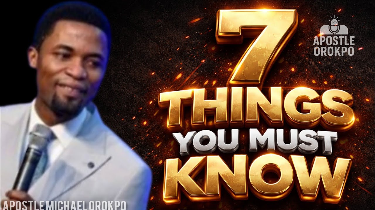 7 THINGS YOU MUST KNOW BY APOSTLE MICHAEL OROKPO 