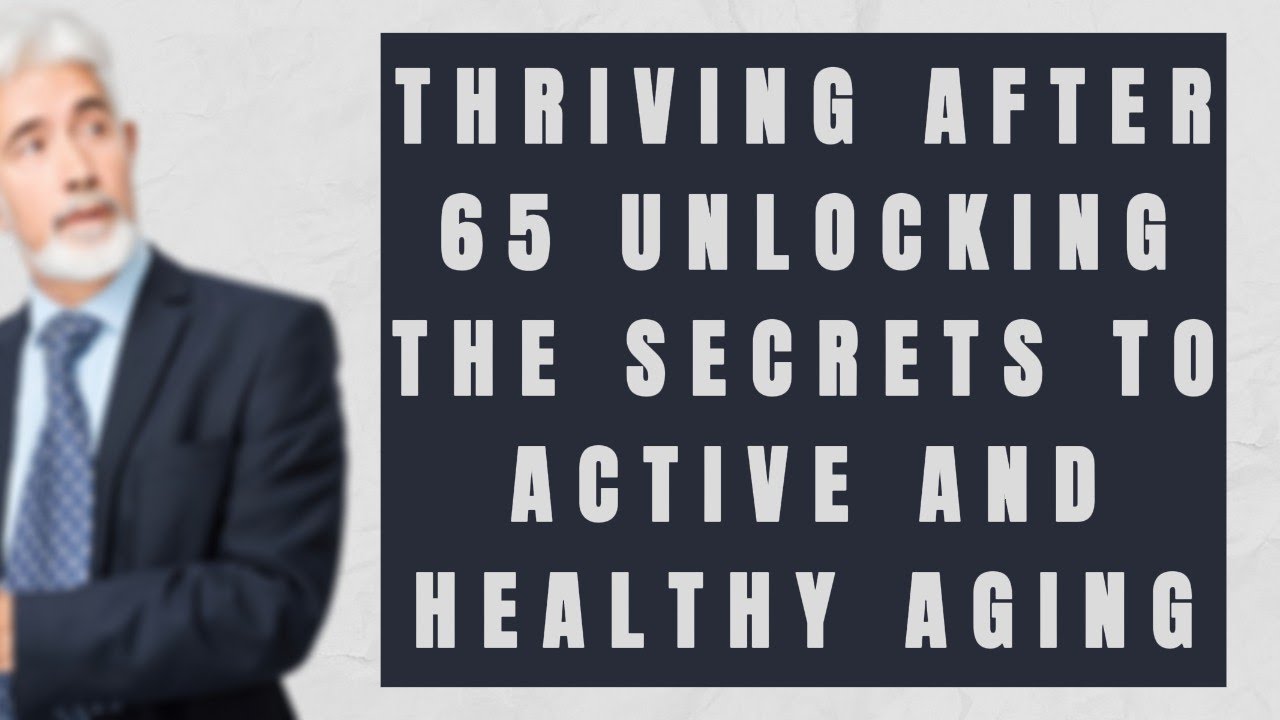Thriving After 65: Unlocking the Secrets to Active and Healthy Aging