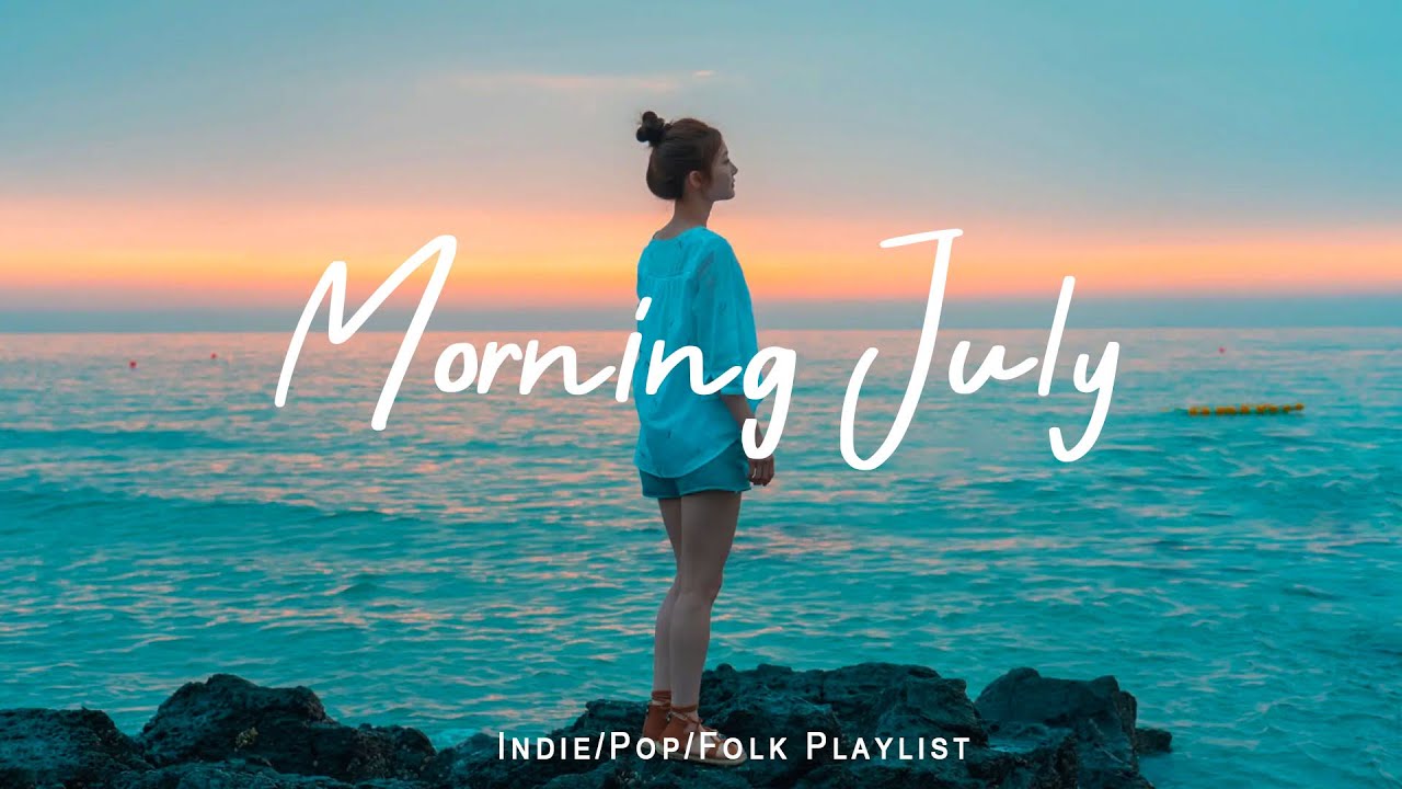 Morning July 🍀 Morning songs to help you relax in a refreshing mood | Indie/Pop/Folk  Playlist