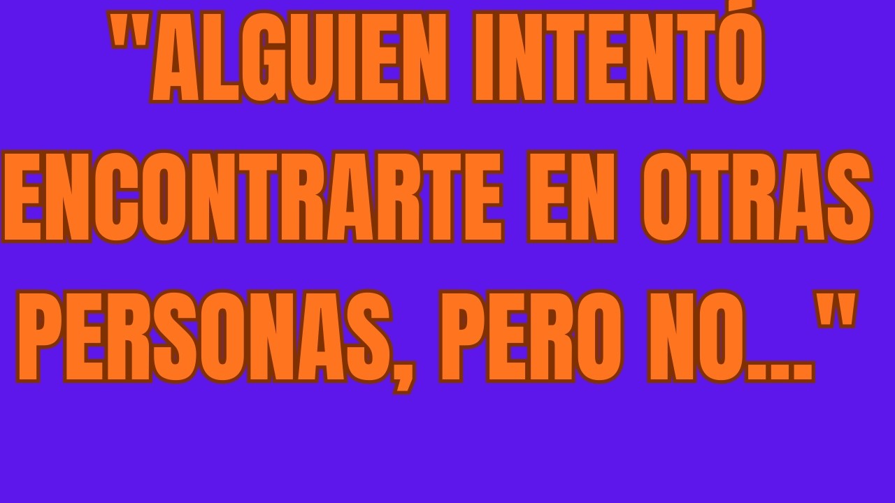 Alguien INTENTÓ ENCONTRARTE EN OTRAS PERSONAS, PERO NO