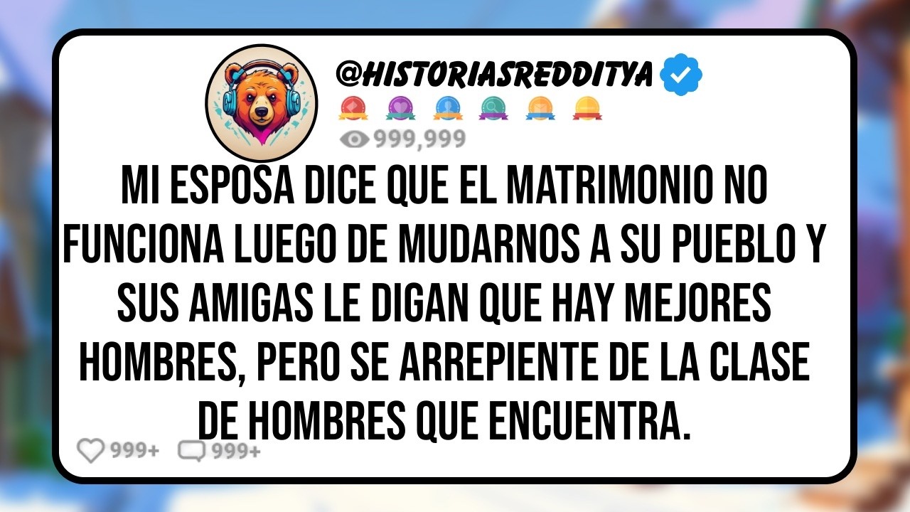 Mi ESPOSA Dice que el Matrimonio no Funciona Luego de Mudarnos a su Pueblo y Sus Amigas Le Digan ...