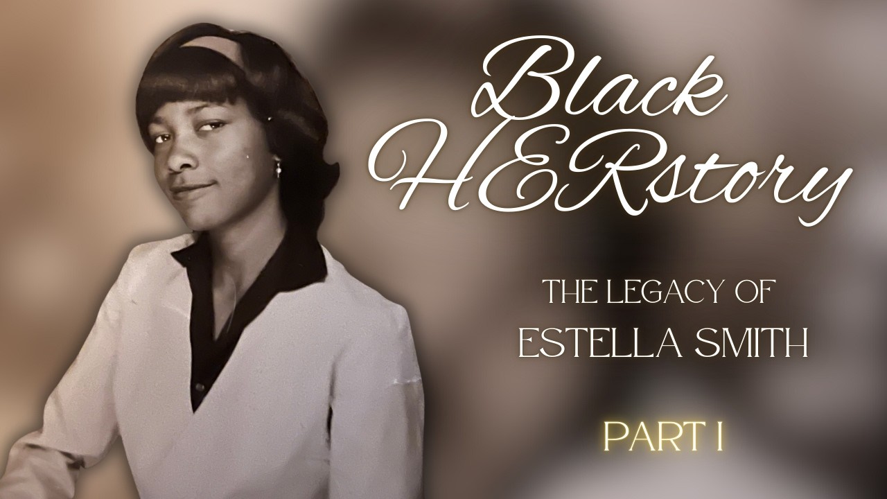 Black HERstory: The Legacy of Estella Smith - Part 1
