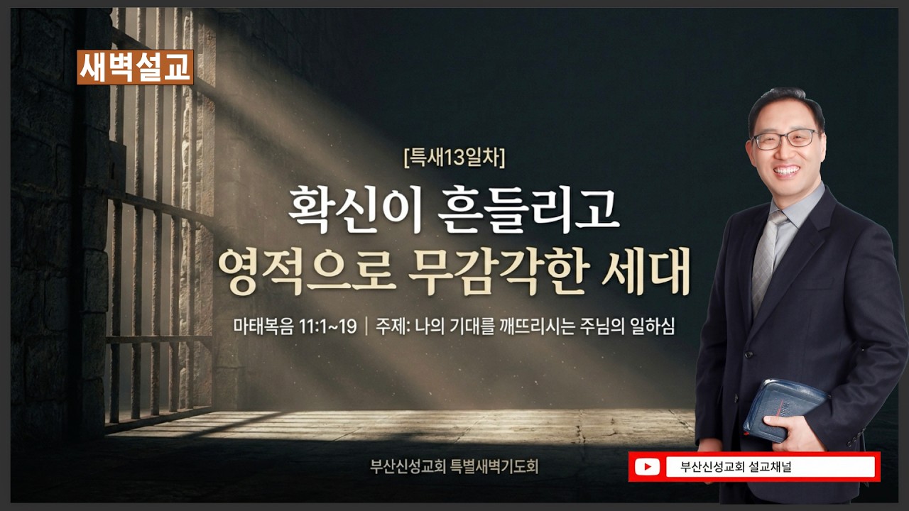 [특새13일차] 확신이 흔들리고 영적으로 무감각한 세대 (마 11:1~19)